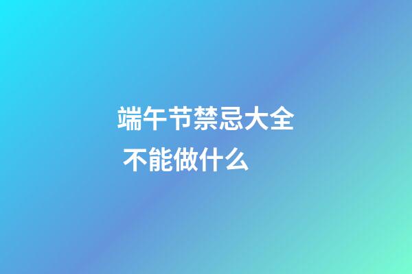 端午节禁忌大全 不能做什么
